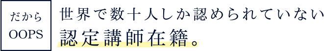 世界で数十人しか認められていない認定講師在籍