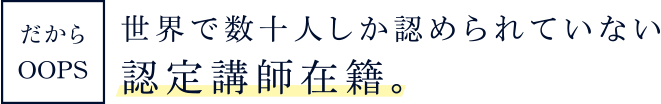 世界で数十人しか認められていない認定講師在籍